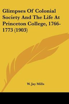 portada glimpses of colonial society and the life at princeton college, 1766-1773 (1903) (en Inglés)