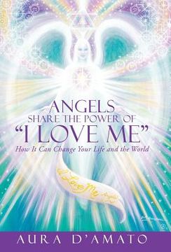 portada Angels Share the Power of "I Love Me": How It Can Change Your Life and the World (en Inglés)
