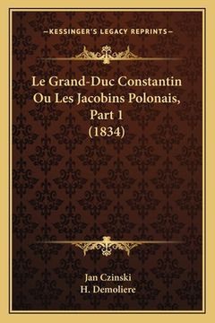 portada Le Grand-Duc Constantin Ou Les Jacobins Polonais, Part 1 (1834) (en Francés)