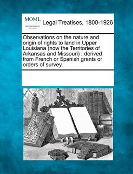 portada observations on the nature and origin of rights to land in upper louisiana (now the territories of arkansas and missouri): derived from french or span