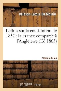 portada Lettres Sur La Constitution de 1852: La France Comparée À l'Angleterre (3e Édition) (en Francés)