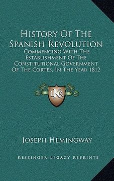 portada history of the spanish revolution: commencing with the establishment of the constitutional government of the cortes, in the year 1812 (1824) (en Inglés)