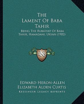 portada the lament of baba tahir: being the ruba'iyat of baba tahir, hamadani, uryan (1902) (in English)