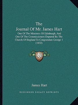 portada the journal of mr. james hart: one of the ministers of edinburgh, and one of the commissioners deputed by the church of england to congratulate georg (en Inglés)