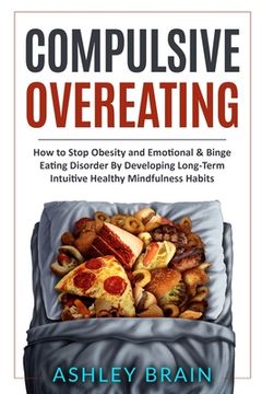 portada Compulsive Overeating: How to Stop Obesity and Emotional & Binge Eating Disorder by Developing Long-Term Intuitive Healthy Mindfulness Habits (en Inglés)