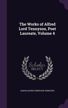 portada The Works of Alfred Lord Tennyson, Poet Laureate, Volume 4 (en Inglés)