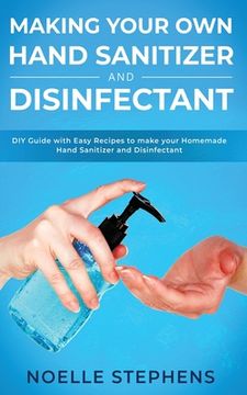 portada Making Your Own Hand Sanitizer and Disinfectant: DIY Guide With Easy Recipes to Make Your Homemade Hand Sanitizer and Disinfectant (in English)