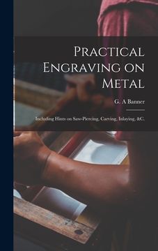 portada Practical Engraving on Metal: Including Hints on Saw-piercing, Carving, Inlaying, &c. (in English)