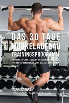 portada Das 30 Tage-Muskelaufbau-Trainingsprogramm: Die Losung fur einen schnellen Aufbau fur Bodybuilder, Sportler und Menschen, die einen besseren Korper ha (in German)