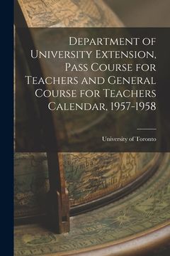portada Department of University Extension, Pass Course for Teachers and General Course for Teachers Calendar, 1957-1958 (in English)