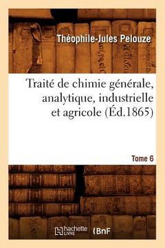 portada Traité de Chimie Générale, Analytique, Industrielle Et Agricole. Tome 6 (Éd.1865) (in French)