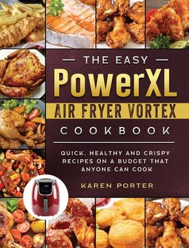portada The Easy PowerXL Air Fryer Vortex Cookbook: Quick, Healthy and Crispy Recipes on a Budget That Anyone Can Cook (en Inglés)