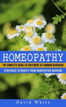 portada Homeopathy: Strategies to Benefit From Homeopathic Medicine (The Complete Guide to Treatment of Common Disorders) (en Inglés)