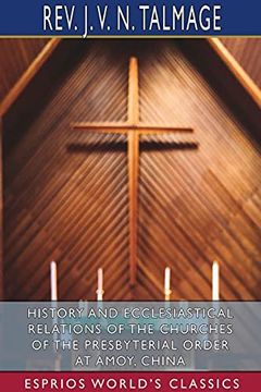 portada History and Ecclesiastical Relations of the Churches of the Presbyterial Order at Amoy, China (Esprios Classics) (in English)