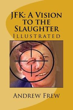 portada JFK: A Vision to the Slaughter: Illustrated (en Inglés)