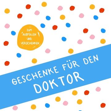 portada Geschenke für den Doktor: Buch zum Eintragen, als Geschenk und statt Karte zu Geburtstag, Weihnachten (Geschenkidee zur Promotion) (in German)