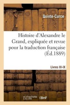 portada Histoire d'Alexandre Le Grand, Expliquée Et Revue Pour La Traduction Française. Livres III-IX (en Francés)