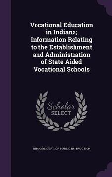 portada Vocational Education in Indiana; Information Relating to the Establishment and Administration of State Aided Vocational Schools (in English)