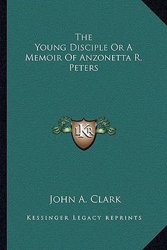 portada the young disciple or a memoir of anzonetta r. peters (in English)