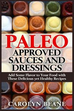 portada Paleo Approved Sauces and Dressings: Add Some Flavor to Your Food with These Delicious yet Healthy Recipes