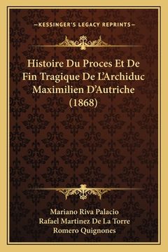 portada Histoire Du Proces Et De Fin Tragique De L'Archiduc Maximilien D'Autriche (1868) (en Francés)