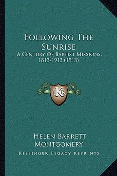portada following the sunrise: a century of baptist missions, 1813-1913 (1913) (in English)