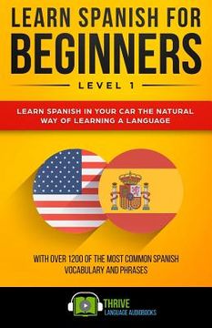 portada Learn Spanish for Beginners Level 1: Learn Spanish in Your Car the Natural Way of Learning a Language. with Over 1200 of the Most Common Spanish Vocab (en Inglés)