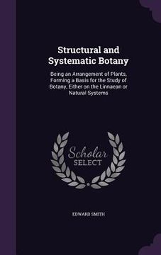 portada Structural and Systematic Botany: Being an Arrangement of Plants, Forming a Basis for the Study of Botany, Either on the Linnaean or Natural Systems (en Inglés)