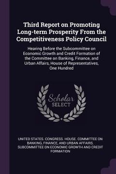 portada Third Report on Promoting Long-term Prosperity From the Competitiveness Policy Council: Hearing Before the Subcommittee on Economic Growth and Credit