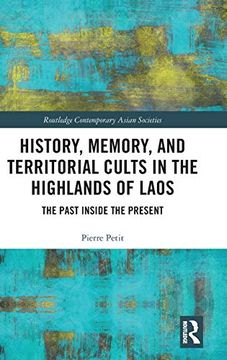 portada History, Memory, and Territorial Cults in the Highlands of Laos: The Past Inside the Present (Routledge Contemporary Asian Societies) (en Inglés)