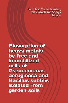 portada Biosorption of Heavy Metals by Free and Immobilized Cells of Pseudomonas Aeruginosa and Bacillus Subtilis Isolated from Garden Soils (in English)