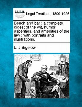 portada bench and bar: a complete digest of the wit, humor, asperities, and amenities of the law: with portraits and illustrations. (en Inglés)