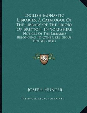 portada english monastic libraries, a catalogue of the library of the priory of bretton, in yorkshire: notices of the libraries belonging to other religious h (en Inglés)