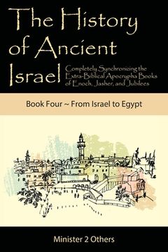 portada The History of Ancient Israel: Completely Synchronizing the Extra-Biblical Apocrypha Books of Enoch, Jasher, and Jubilees: Book 4 From Israel to Egyp (en Inglés)