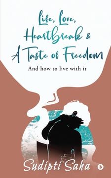 portada Life, Love, Heartbreak & a Taste of Freedom: And How to Live with It (en Inglés)