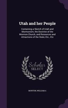 portada Utah and her People: Containing a Sketch of Utah and Mormonism, the Doctrine of the Mormon Church, and Resources and Attractions of the Sta (en Inglés)