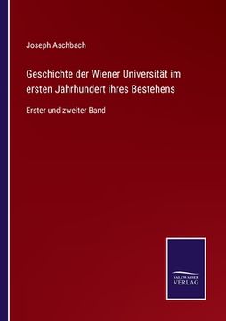portada Geschichte der Wiener Universität im ersten Jahrhundert ihres Bestehens: Erster und zweiter Band (en Alemán)