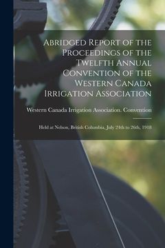 portada Abridged Report of the Proceedings of the Twelfth Annual Convention of the Western Canada Irrigation Association [microform]: Held at Nelson, British (in English)