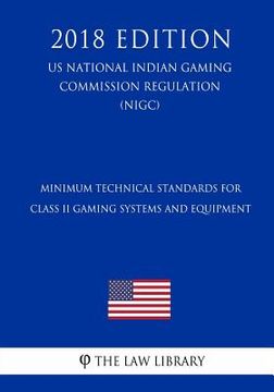 portada Minimum Technical Standards for Class II Gaming Systems and Equipment (Us National Indian Gaming Commission Regulation) (Nigc) (2018 Edition) (en Inglés)