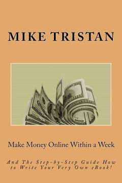 portada Make Money Online Within a Week: And The Step-by-Step Guide How to Write Your Very Own eBook! (en Inglés)