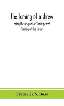 portada The taming of a shrew: being the original of Shakespeare's Taming of the shrew (en Inglés)