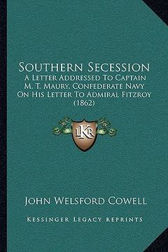 portada southern secession: a letter addressed to captain m. t. maury, confederate navy on his letter to admiral fitzroy (1862)
