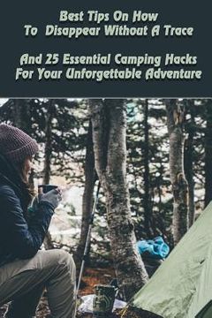 portada Best Tips On How To Disappear Without A Trace And 25 Essential Camping Hacks For Your Unforgettable Adventure: (Outdoor Survival Guide, Survival Guide (en Inglés)