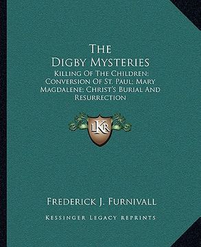 portada the digby mysteries: killing of the children; conversion of st. paul; mary magdalene; christ's burial and resurrection (en Inglés)
