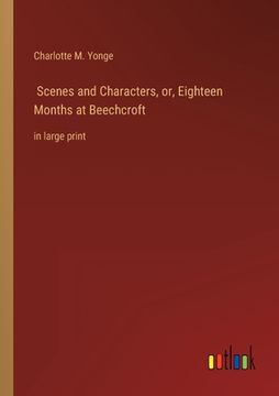 portada Scenes and Characters, or, Eighteen Months at Beechcroft: in large print (en Inglés)