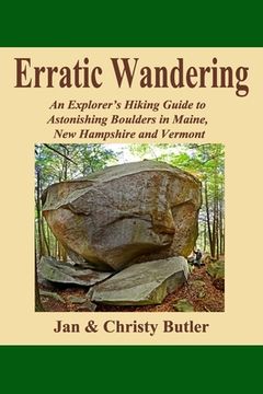 portada Erratic Wandering: An Explorers Hiking Guide to Astonishing Boulders of Maine, New Hampshire & Vermont. (en Inglés)