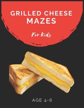 portada Grilled Cheese Mazes For Kids Age 4-6: Maze Activity Book for Kids Age 4-6 Great for Developing Problem Solving Skills, Spatial Awareness, and Critica (in English)