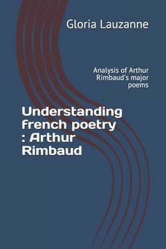 portada Understanding french poetry: Arthur Rimbaud: Analysis of Arthur Rimbaud's major poems (in English)