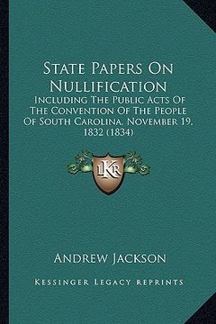 portada state papers on nullification: including the public acts of the convention of the people ofincluding the public acts of the convention of the people (en Inglés)