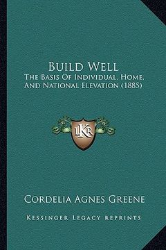 portada build well: the basis of individual, home, and national elevation (1885) (en Inglés)